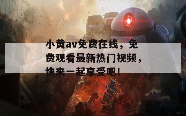 小黄av免费在线，免费观看最新热门视频，快来一起享受吧！