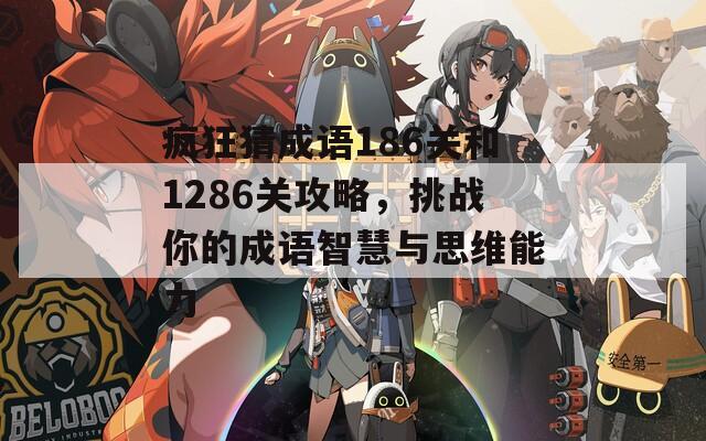 疯狂猜成语186关和1286关攻略，挑战你的成语智慧与思维能力