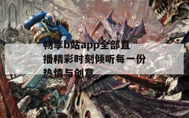 畅享b站app全部直播精彩时刻倾听每一份热情与创意