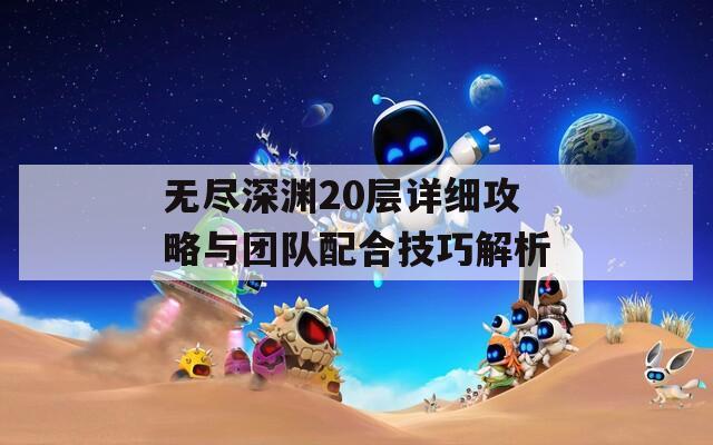 无尽深渊20层详细攻略与团队配合技巧解析