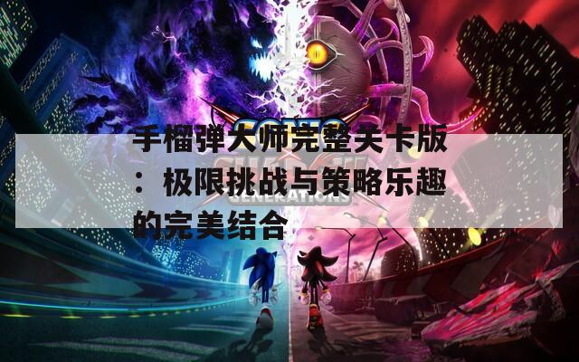 手榴弹大师完整关卡版：极限挑战与策略乐趣的完美结合