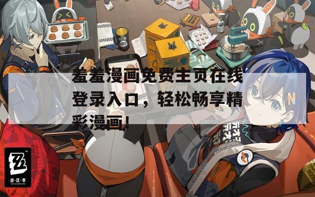 羞羞漫画免费主页在线登录入口，轻松畅享精彩漫画！