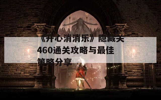 《开心消消乐》隐藏关460通关攻略与最佳策略分享