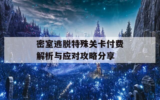 密室逃脱特殊关卡付费解析与应对攻略分享