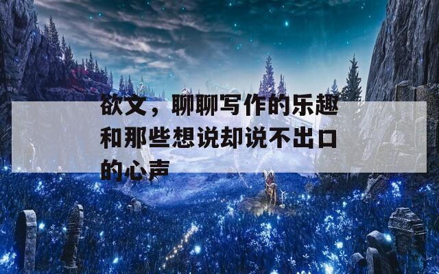 欲文，聊聊写作的乐趣和那些想说却说不出口的心声