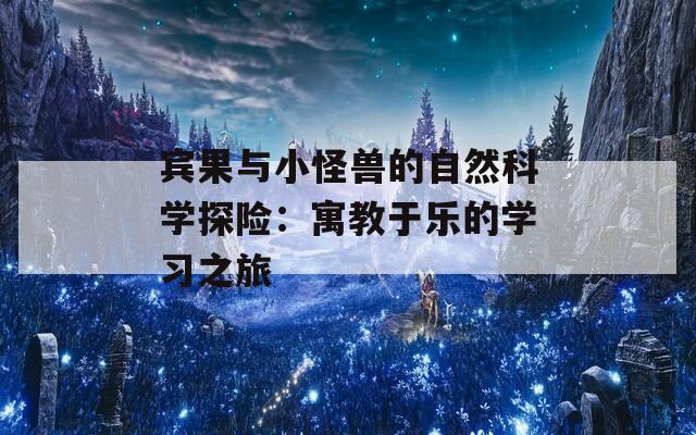 宾果与小怪兽的自然科学探险：寓教于乐的学习之旅