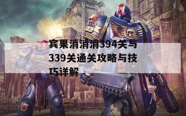 宾果消消消394关与339关通关攻略与技巧详解