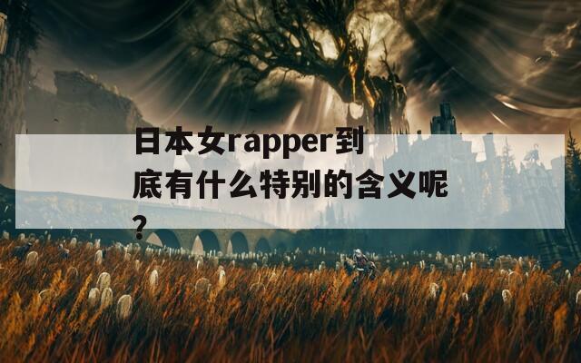 日本女rapper到底有什么特别的含义呢？