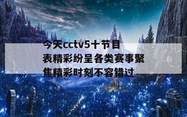 今天cctv5十节目表精彩纷呈各类赛事聚焦精彩时刻不容错过