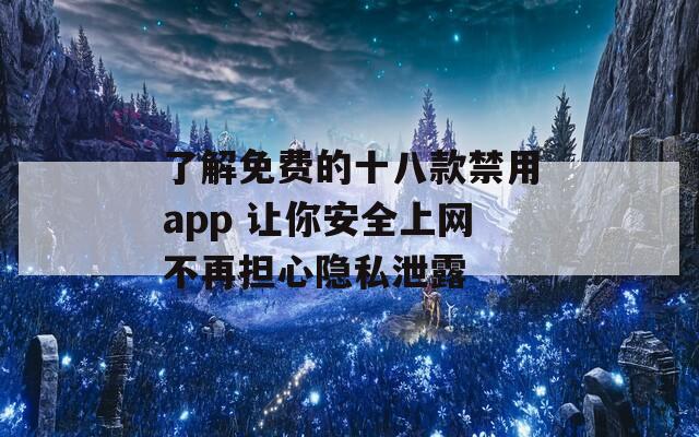 了解免费的十八款禁用app 让你安全上网不再担心隐私泄露