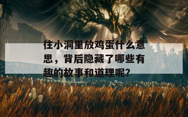 往小洞里放鸡蛋什么意思，背后隐藏了哪些有趣的故事和道理呢？