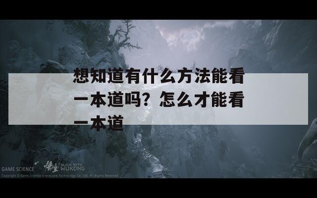 想知道有什么方法能看一本道吗？怎么才能看一本道