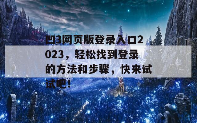 凹3网页版登录入口2023，轻松找到登录的方法和步骤，快来试试吧！