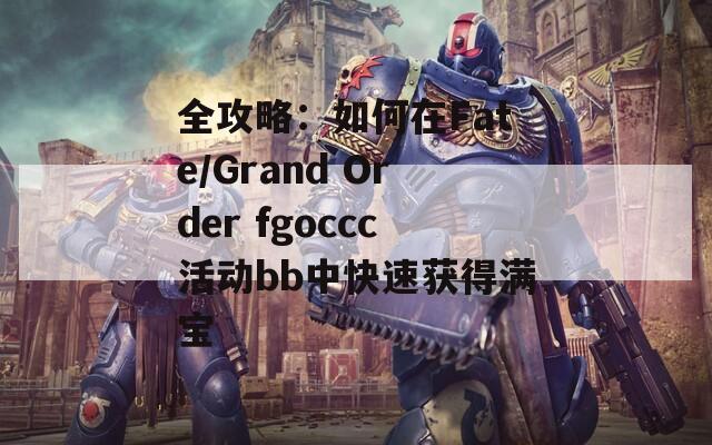 全攻略：如何在Fate/Grand Order fgoccc活动bb中快速获得满宝