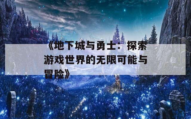 《地下城与勇士：探索游戏世界的无限可能与冒险》