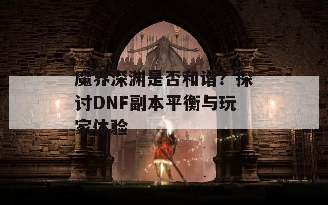 魔界深渊是否和谐？探讨DNF副本平衡与玩家体验