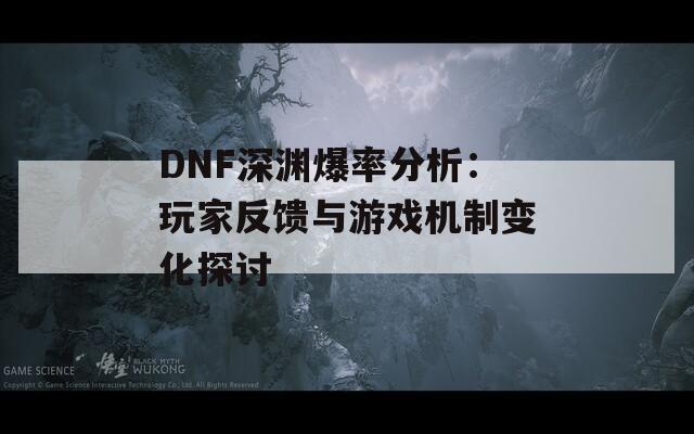 DNF深渊爆率分析：玩家反馈与游戏机制变化探讨