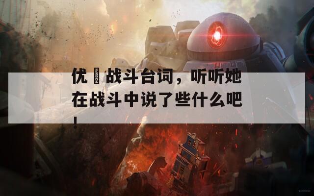 优菈战斗台词，听听她在战斗中说了些什么吧！