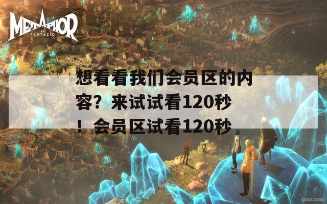 想看看我们会员区的内容？来试试看120秒！会员区试看120秒