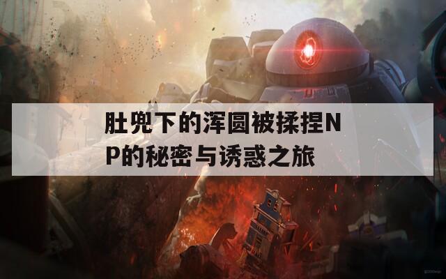 肚兜下的浑圆被揉捏NP的秘密与诱惑之旅