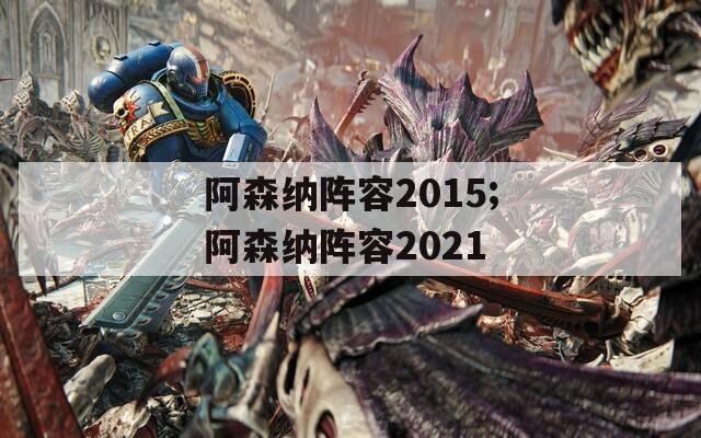 阿森纳阵容2015;阿森纳阵容2021