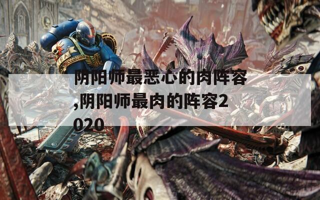 阴阳师最恶心的肉阵容,阴阳师最肉的阵容2020