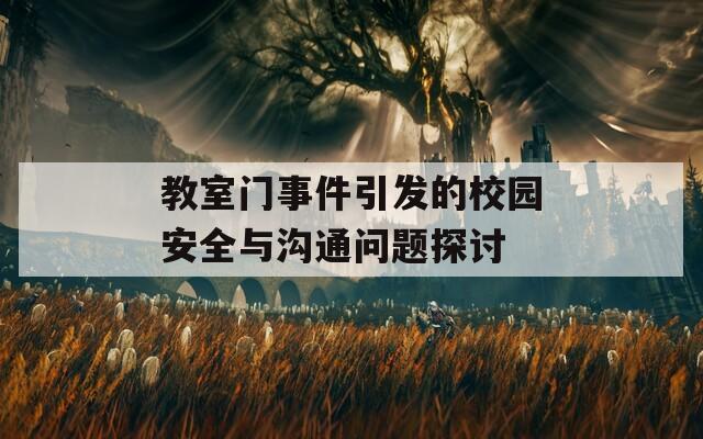 教室门事件引发的校园安全与沟通问题探讨