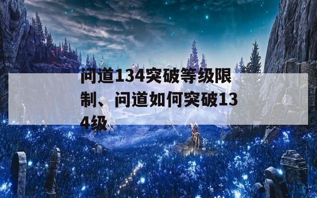 问道134突破等级限制、问道如何突破134级