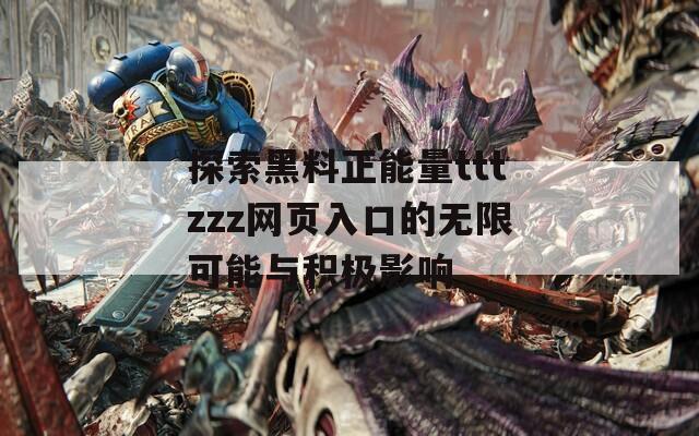 探索黑料正能量tttzzz网页入口的无限可能与积极影响