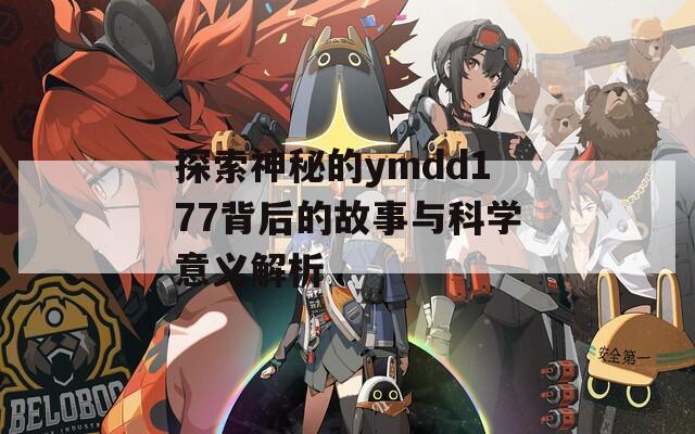 探索神秘的ymdd177背后的故事与科学意义解析